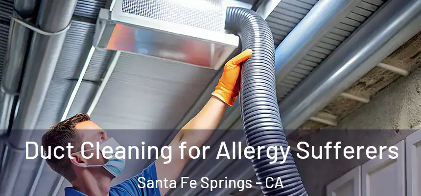 Duct Cleaning for Allergy Sufferers Santa Fe Springs - CA