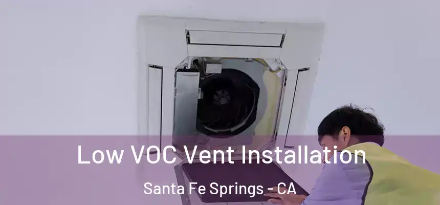  Low VOC Vent Installation Santa Fe Springs - CA